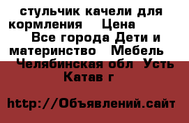 стульчик качели для кормления  › Цена ­ 8 000 - Все города Дети и материнство » Мебель   . Челябинская обл.,Усть-Катав г.